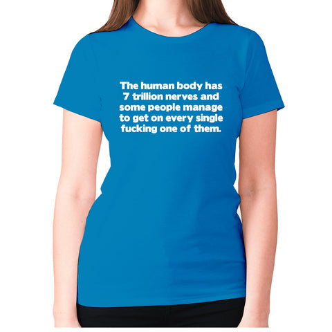 The human body has 7 trillion nerves and some people manage to get on every single fxcking one of them - women's premium t-shirt - Graphic Gear