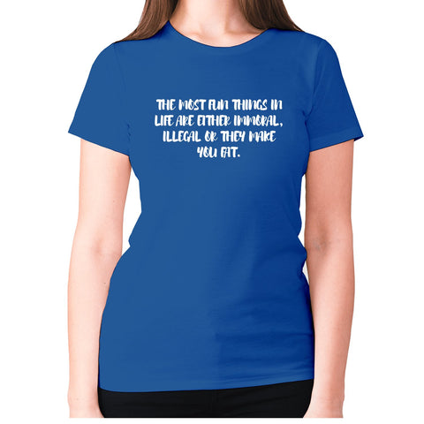 The most fun things in life are either immoral, illegal or they make you fat - women's premium t-shirt - Graphic Gear