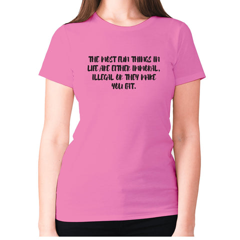 The most fun things in life are either immoral, illegal or they make you fat - women's premium t-shirt - Graphic Gear