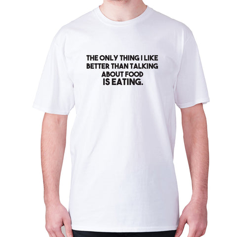 The only thing I like better than talking about food is eating - men's premium t-shirt - Graphic Gear