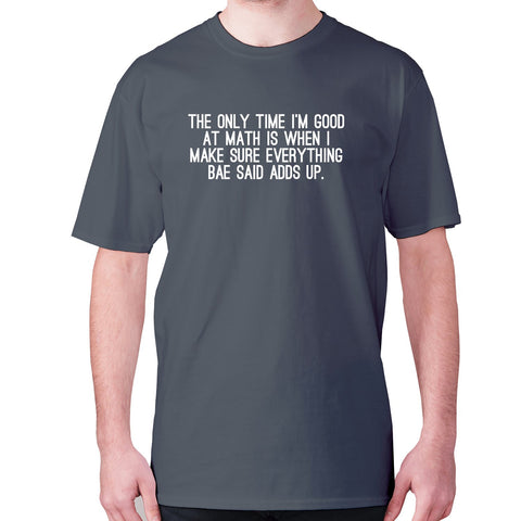 The only time I'm good at math is when I make sure everything bae said adds up - men's premium t-shirt - Graphic Gear