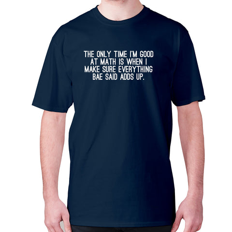 The only time I'm good at math is when I make sure everything bae said adds up - men's premium t-shirt - Graphic Gear