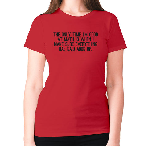 The only time I'm good at math is when I make sure everything bae said adds up - women's premium t-shirt - Graphic Gear