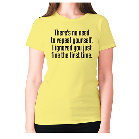 There's no need to repeat yourself. I ignored you just fine the first time - women's premium t-shirt - Graphic Gear