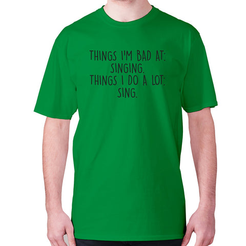 Things I'm bad ad singing. Things I do a lot sing - men's premium t-shirt - Graphic Gear