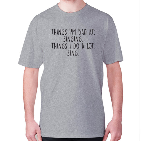 Things I'm bad ad singing. Things I do a lot sing - men's premium t-shirt - Graphic Gear