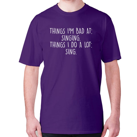 Things I'm bad ad singing. Things I do a lot sing - men's premium t-shirt - Graphic Gear