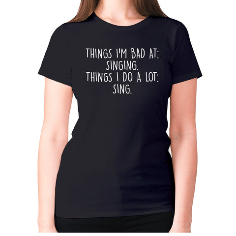 Things I'm bad ad singing. Things I do a lot sing - women's premium t-shirt - Graphic Gear