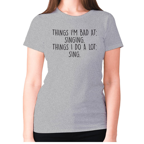 Things I'm bad ad singing. Things I do a lot sing - women's premium t-shirt - Graphic Gear