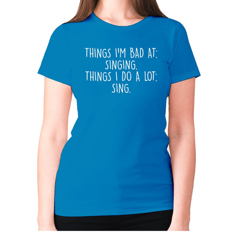 Things I'm bad ad singing. Things I do a lot sing - women's premium t-shirt - Graphic Gear