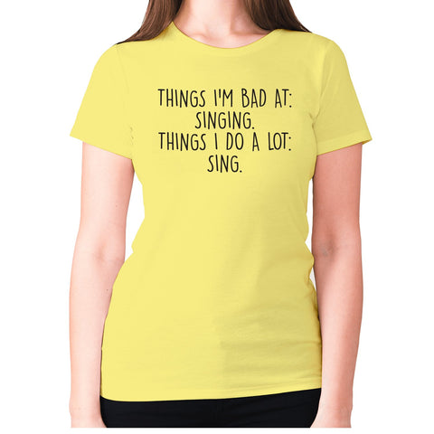 Things I'm bad ad singing. Things I do a lot sing - women's premium t-shirt - Graphic Gear