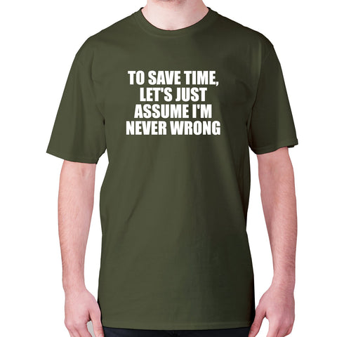 To save time, let's just assume I'm never wrong - men's premium t-shirt - Graphic Gear