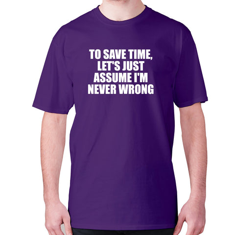 To save time, let's just assume I'm never wrong - men's premium t-shirt - Graphic Gear