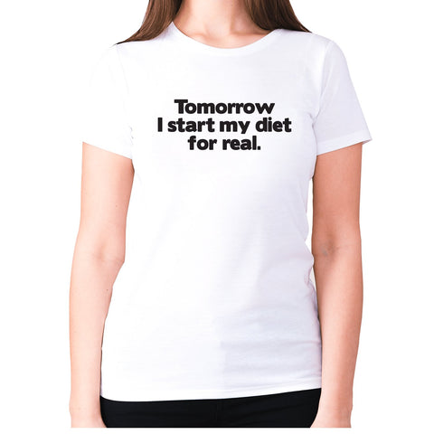 Tomorrow I start my diet for real - women's premium t-shirt - Graphic Gear