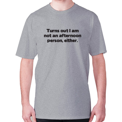 Turns out I am not an afternoon person, either - men's premium t-shirt - Graphic Gear
