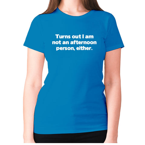 Turns out I am not an afternoon person, either - women's premium t-shirt - Graphic Gear