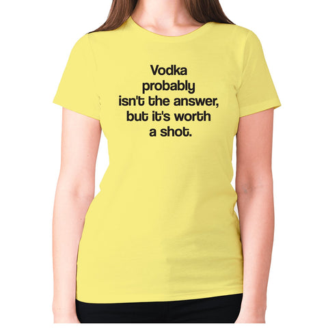 Vodka probably isn't the answer, but it's worth a shot - women's premium t-shirt - Graphic Gear