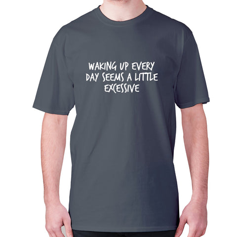 Waking up everyday seems a little excessive - men's premium t-shirt - Graphic Gear