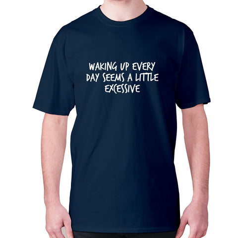 Waking up everyday seems a little excessive - men's premium t-shirt - Graphic Gear