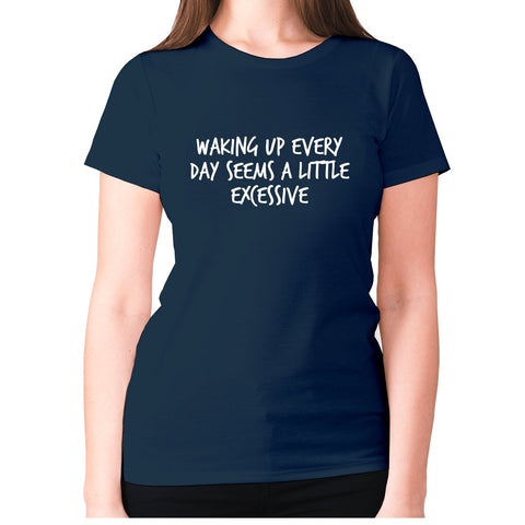 Waking up everyday seems a little excessive - women's premium t-shirt - Graphic Gear