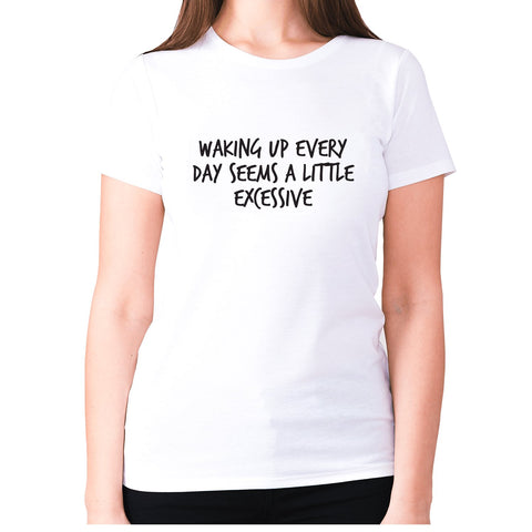 Waking up everyday seems a little excessive - women's premium t-shirt - Graphic Gear