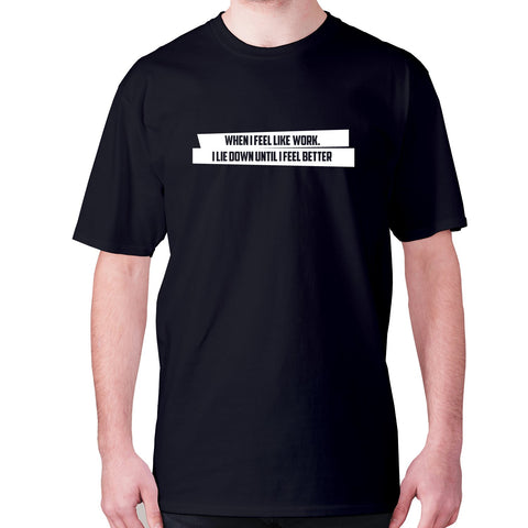 When I feel like work I lie down until I feel better - men's premium t-shirt - Graphic Gear