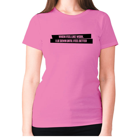 When I feel like work I lie down until I feel better - women's premium t-shirt - Graphic Gear