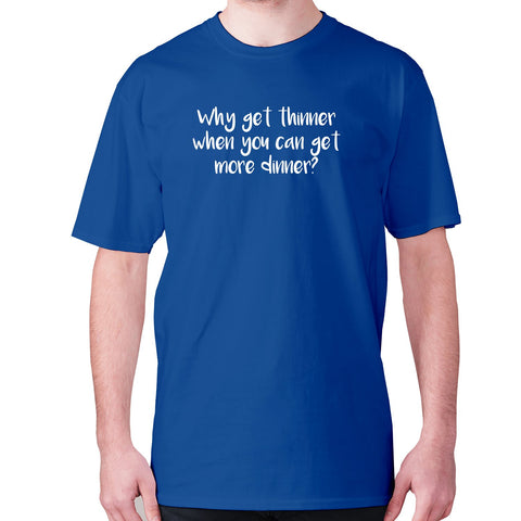 Why get thinner when you can get more dinner - men's premium t-shirt - Graphic Gear