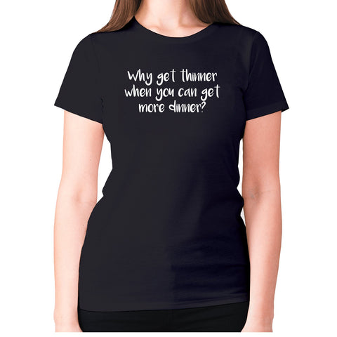 Why get thinner when you can get more dinner - women's premium t-shirt - Graphic Gear