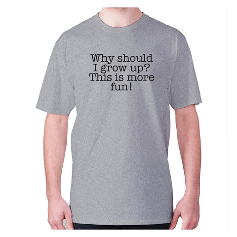 Why should I grow up This is more fun - men's premium t-shirt - Graphic Gear