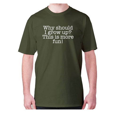 Why should I grow up This is more fun - men's premium t-shirt - Graphic Gear