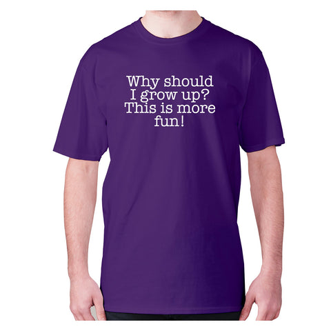 Why should I grow up This is more fun - men's premium t-shirt - Graphic Gear