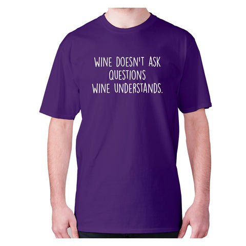 Wine doesn't ask questions wine understands - men's premium t-shirt - Graphic Gear