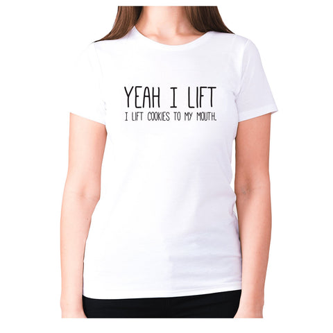 Yeah I lift, I lift cookies to my mouth - women's premium t-shirt - Graphic Gear
