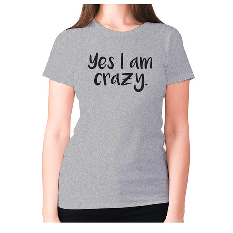 Yes I am crazy - women's premium t-shirt - Graphic Gear