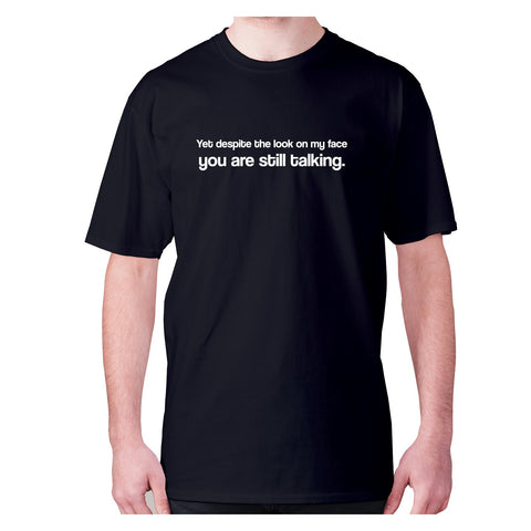 Yet despite the look on my face you are still talking - men's premium t-shirt - Graphic Gear