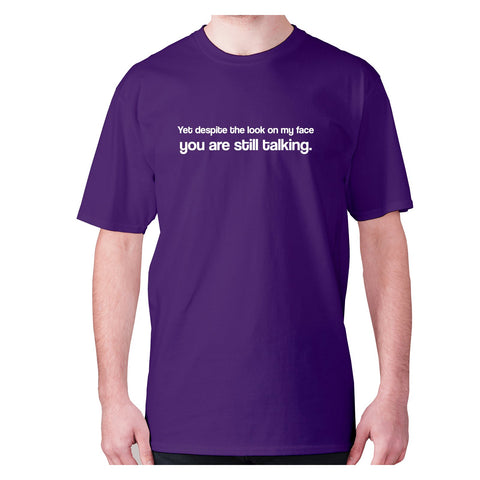 Yet despite the look on my face you are still talking - men's premium t-shirt - Graphic Gear