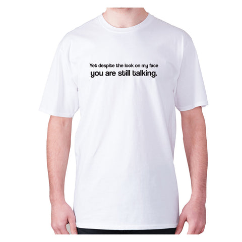 Yet despite the look on my face you are still talking - men's premium t-shirt - Graphic Gear