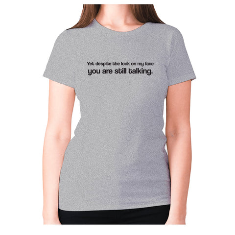 Yet despite the look on my face you are still talking - women's premium t-shirt - Graphic Gear