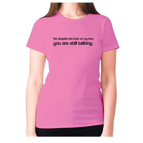 Yet despite the look on my face you are still talking - women's premium t-shirt - Graphic Gear
