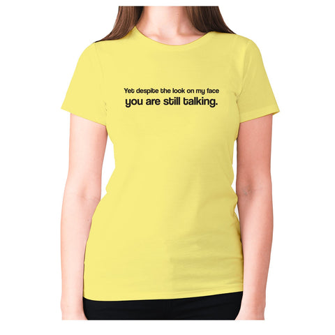 Yet despite the look on my face you are still talking - women's premium t-shirt - Graphic Gear