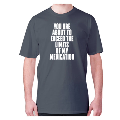 You are about to exceed the limits of my medication - men's premium t-shirt - Graphic Gear
