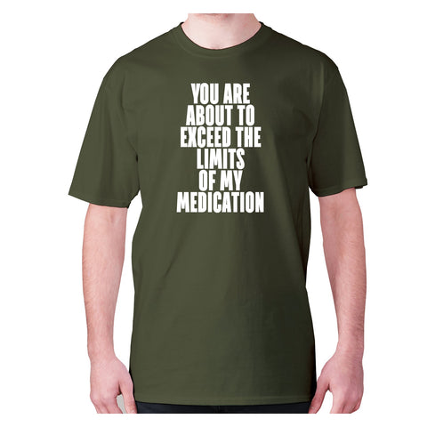 You are about to exceed the limits of my medication - men's premium t-shirt - Graphic Gear