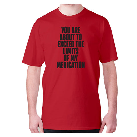 You are about to exceed the limits of my medication - men's premium t-shirt - Graphic Gear