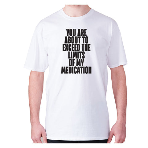 You are about to exceed the limits of my medication - men's premium t-shirt - Graphic Gear