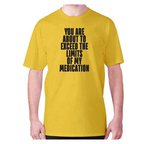 You are about to exceed the limits of my medication - men's premium t-shirt - Graphic Gear