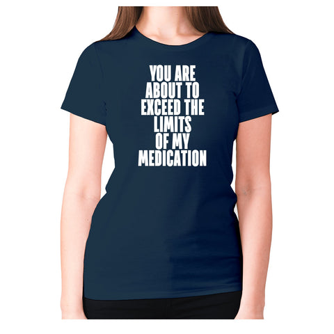 You are about to exceed the limits of my medication - women's premium t-shirt - Graphic Gear