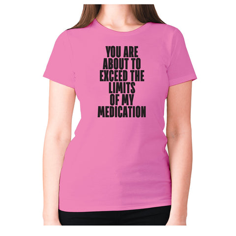 You are about to exceed the limits of my medication - women's premium t-shirt - Graphic Gear