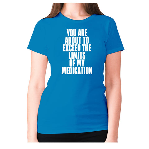 You are about to exceed the limits of my medication - women's premium t-shirt - Graphic Gear