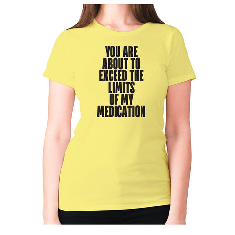 You are about to exceed the limits of my medication - women's premium t-shirt - Graphic Gear